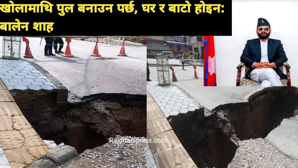खोलामाथि पुल बनाउन पर्छ, घर र बाटो होइन- सडक भासिएपछि बालेनको प्रतिकृया